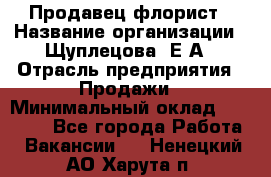 Продавец флорист › Название организации ­ Щуплецова  Е.А › Отрасль предприятия ­ Продажи › Минимальный оклад ­ 10 000 - Все города Работа » Вакансии   . Ненецкий АО,Харута п.